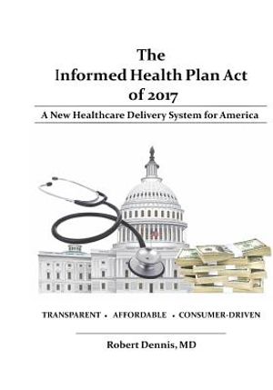 The Informed Health Plan Act of 2017: Deluxe Color Edition: A New Healthcare Delivery System For America image number 0