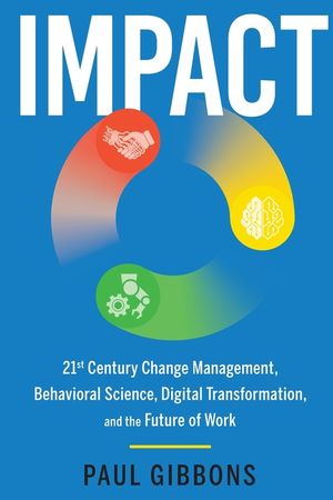 Impact: 21st Century Change Management, Behavioral Science, Digital Transformation, and the Future of Work image number 0
