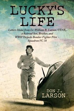 Lucky's Life: Letters Home from Lt. William R. Larson, USNR, a Beloved Son, Brother, and WWII Torpedo Bomber Fighter Pilot - Squadro image number 0