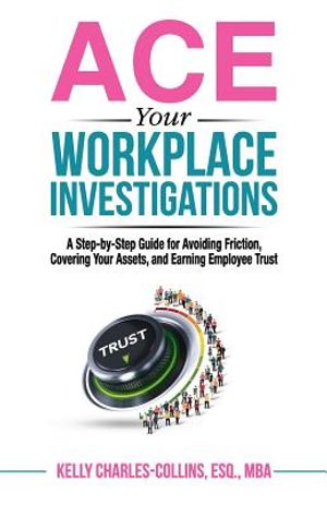 ACE Your Workplace Investigations: A Step-by-Step Guide for Avoiding Friction, Covering Your Assets, and Earning Employee Trust image number 0
