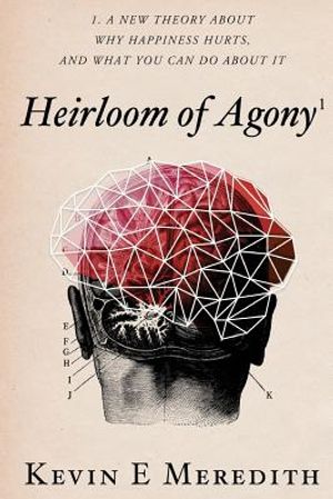 Heirloom of Agony: A New Theory About Why Happiness Hurts And What You Can Do About It image number 0