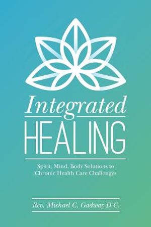 Integrated Healing: Spirit, Mind, Body Solutions to Chronic Health Care Challenges image number 0