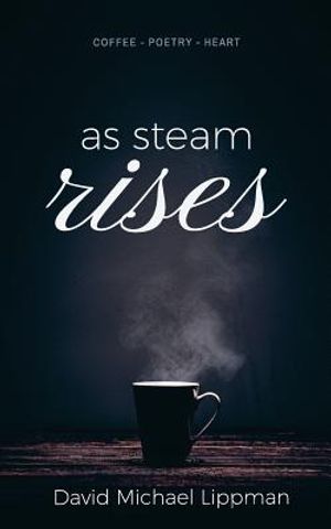 As Steam Rises: Poetry Penned over an Ordinary Morning Cup of Coffee that Touches the Heart, Stretches the Mind, and Deepens the Soul image number 0