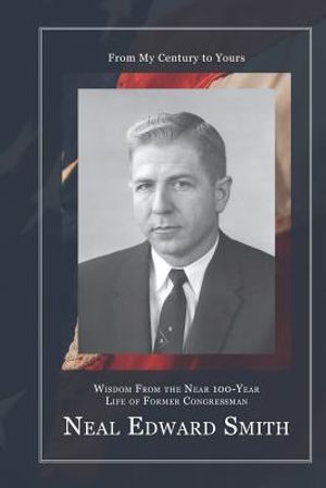 From My Century to Yours: Wisdom from the Near 100-Year Life of Former Congressman Neal Edward Smith image number 0