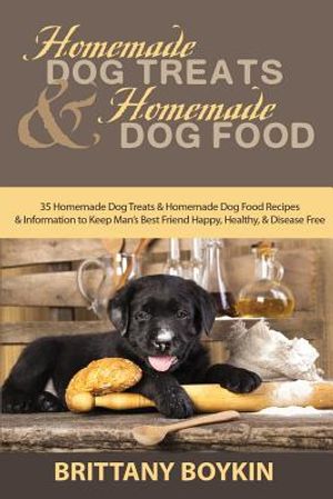 Homemade Dog Treats and Homemade Dog Food: 35 Homemade Dog Treats and Homemade Dog Food Recipes and Information to Keep Man's Best Friend Happy, Healt image number 0