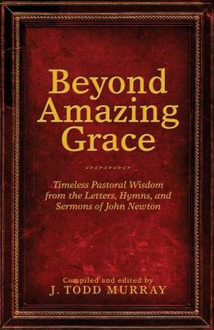 Beyond Amazing Grace: Timeless Pastoral Wisdom from the Letters, Hymns, and Sermons of John Newton image number 0