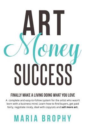 Art Money & Success: A complete and easy-to-follow system for the artist who wasn't born with a business mind. Learn how to find buyers, ge image number 0