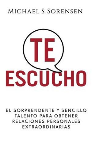 Te Escucho: El Sorprendente Y Sencillo Talento Para Obtener Relaciones Personales Extraordinarias image number 0