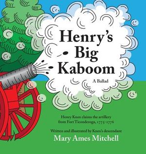 Henry's Big Kaboom: Henry Knox claims the artillery from Fort Ticonderoga, 1775-1776. A ballad. image number 0