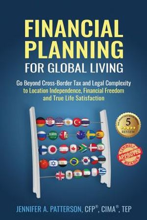 Financial Planning for Global Living: Go Beyond Cross-Border Tax and Legal Complexity to Location Independence, Financial Freedom and True Life Satisf image number 0