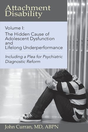 Attachment Disability, Volume 1: The Hidden Cause of Adolescent Dysfunction and Lifelong Underperformance image number 0