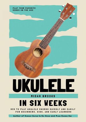 Ukulele In Six Weeks: How to Play Ukulele Chords Quickly and Easily for Beginners, Kids, and Early Learners image number 0