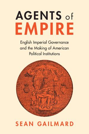 Agents of Empire: English Imperial Governance and the Making of American Political Institutions image number 0