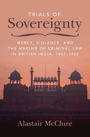 Trials of Sovereignty: Mercy, Violence, and the Making of Criminal Law in British India, 1857-1922 image number 0