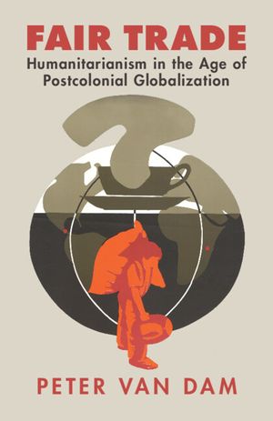 Fair Trade: Humanitarianism in the Age of Postcolonial Globalization image number 0