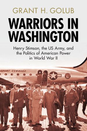 Warriors in Washington: Henry Stimson, the Us Army, and the Politics of American Power in World War II image number 0