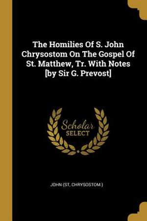 The Homilies of S. John Chrysostom on the Gospel of St. Matthew, Tr. with Notes [by Sir G. Prevost] image number 0