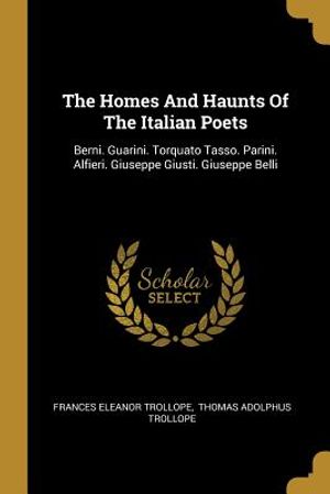 The Homes And Haunts Of The Italian Poets: Berni. Guarini. Torquato Tasso. Parini. Alfieri. Giuseppe Giusti. Giuseppe Belli image number 0