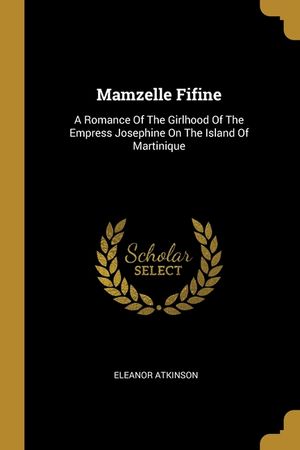 Mamzelle Fifine: A Romance Of The Girlhood Of The Empress Josephine On The Island Of Martinique image number 0