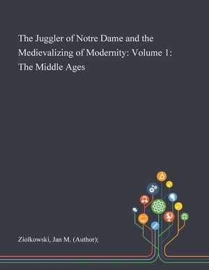 The Juggler of Notre Dame and the Medievalizing of Modernity: Volume 1: The Middle Ages image number 0