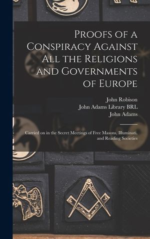 Proofs of a Conspiracy Against All the Religions and Governments of Europe: Carried on in the Secret Meetings of Free Masons, Illuminati, and Reading image number 0