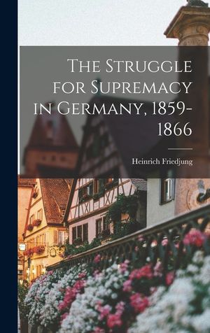 The Struggle for Supremacy in Germany, 1859-1866 image number 0