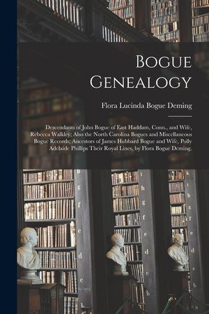 Bogue Genealogy; Descendants of John Bogue of East Haddam, Conn., and Wife, Rebecca Walkley; Also the North Carolina Bogues and Miscellaneous Bogue Re image number 0