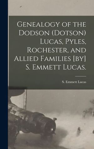 Genealogy of the Dodson (Dotson) Lucas, Pyles, Rochester, and Allied Families [by] S. Emmett Lucas. image number 0
