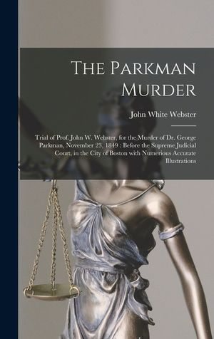 The Parkman Murder: Trial of Prof. John W. Webster, for the Murder of Dr. George Parkman, November 23, 1849: Before the Supreme Judicial C image number 0