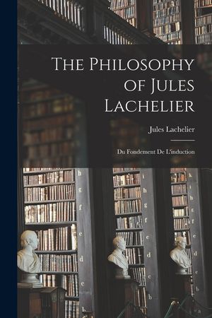 The Philosophy of Jules Lachelier: Du Fondement De L'induction image number 0