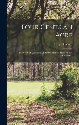 Four Cents an Acre: the Story of Louisiana Under the French, From Notre Louisiane image number 0