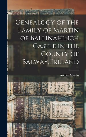 Genealogy of the Family of Martin of Ballinahinch Castle in the County of Balway, Ireland [microform] image number 0