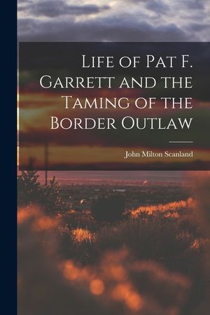 Life of Pat F. Garrett and the Taming of the Border Outlaw image number 0