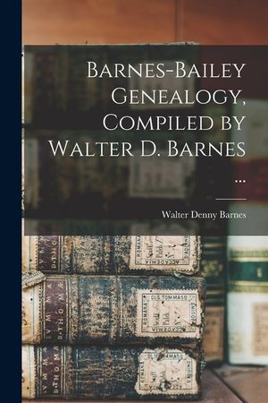 Barnes-Bailey Genealogy, Compiled by Walter D. Barnes ... image number 0