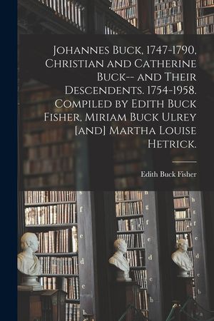 Johannes Buck, 1747-1790, Christian and Catherine Buck-- and Their Descendents. 1754-1958. Compiled by Edith Buck Fisher, Miriam Buck Ulrey [and] Mart image number 0