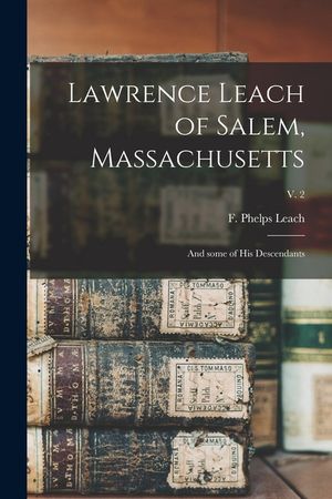 Lawrence Leach of Salem, Massachusetts: and Some of His Descendants; v. 2 image number 0