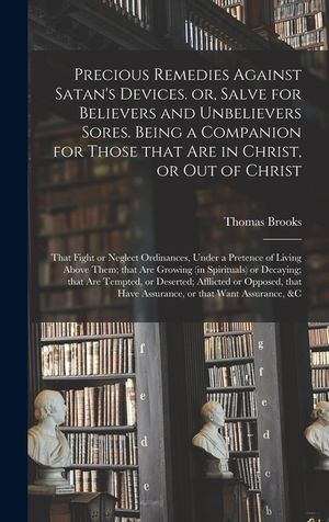 Precious Remedies Against Satan's Devices. or, Salve for Believers and Unbelievers Sores. Being a Companion for Those That Are in Christ, or out of Ch image number 0