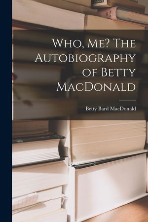 Who, Me? The Autobiography of Betty MacDonald image number 0