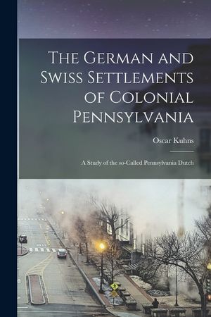 The German and Swiss Settlements of Colonial Pennsylvania: a Study of the So-called Pennsylvania Dutch image number 0