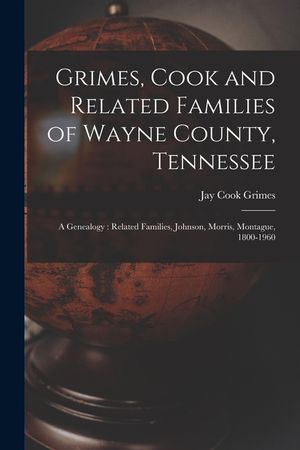 Grimes, Cook and Related Families of Wayne County, Tennessee: a Genealogy: Related Families, Johnson, Morris, Montague, 1800-1960 image number 0