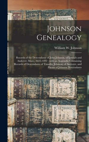Johnson Genealogy: Records of the Descendants of John Johnson, of Ipswich and Andover, Mass., 1635-1892: With an Appendix Containing Reco image number 0