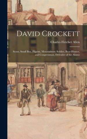 David Crockett: Scout, Small Boy, Pilgrim, Mountaineer, Soldier, Bear-hunter, and Congressman, Defender of the Alamo image number 0