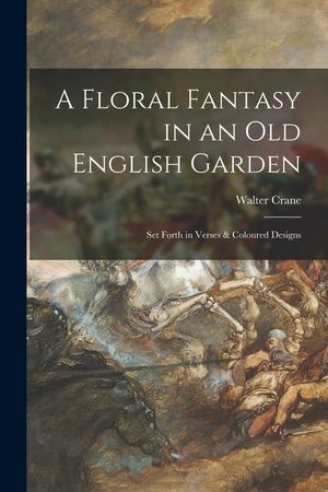 A Floral Fantasy in an Old English Garden: Set Forth in Verses & Coloured Designs image number 0