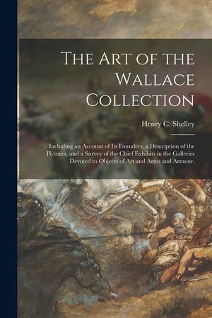 The Art of the Wallace Collection: Including an Account of Its Founders, a Description of the Pictures, and a Survey of the Chief Exhibits in the Gall image number 0
