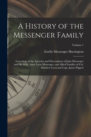A History of the Messenger Family; Genealogy of the Ancestry and Descendants of John Messenger and His Wife, Anne Lyon Messenger, and Allied Families image number 0