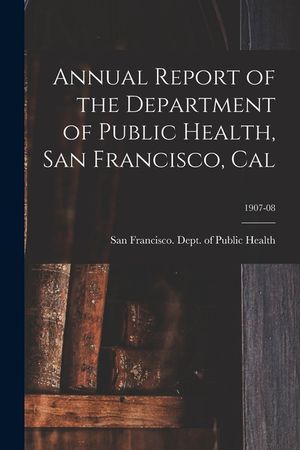 Annual Report of the Department of Public Health, San Francisco, Cal; 1907-08 image number 0