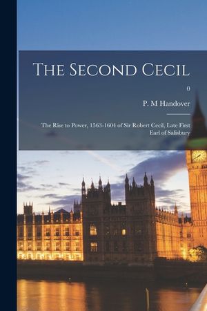The Second Cecil: the Rise to Power, 1563-1604 of Sir Robert Cecil, Late First Earl of Salisbury; 0 image number 0