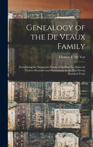 Genealogy of the De Veaux Family: Introducing the Numerous Forms of Spelling the Name by Various Branches and Generations in the Past Eleven Hundred Y image number 0