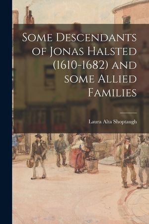 Some Descendants of Jonas Halsted (1610-1682) and Some Allied Families image number 0