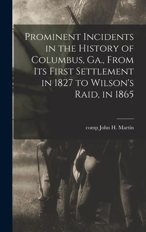 Prominent Incidents in the History of Columbus, Ga., From Its First Settlement in 1827 to Wilson's Raid, in 1865 image number 0
